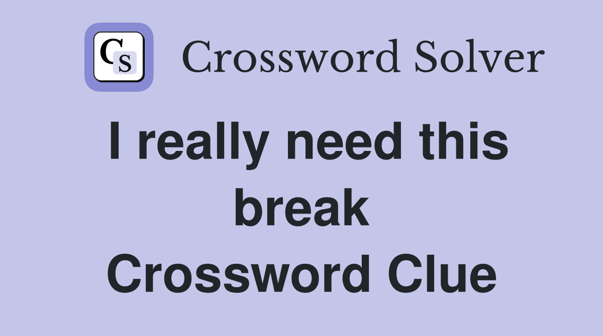 I really need this break Crossword Clue Answers Crossword Solver